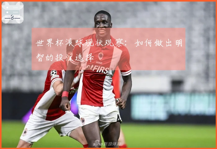 世界杯滚球现状观察：如何做出明智的投注选择