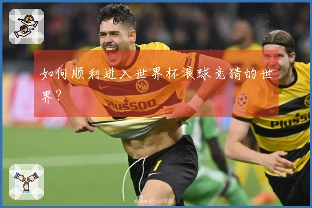 如何顺利进入世界杯滚球竞猜的世界？