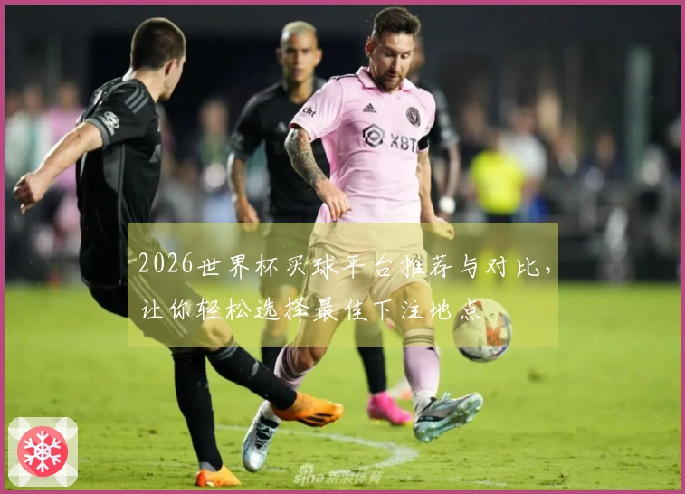 2026世界杯买球平台推荐与对比，让你轻松选择最佳下注地点