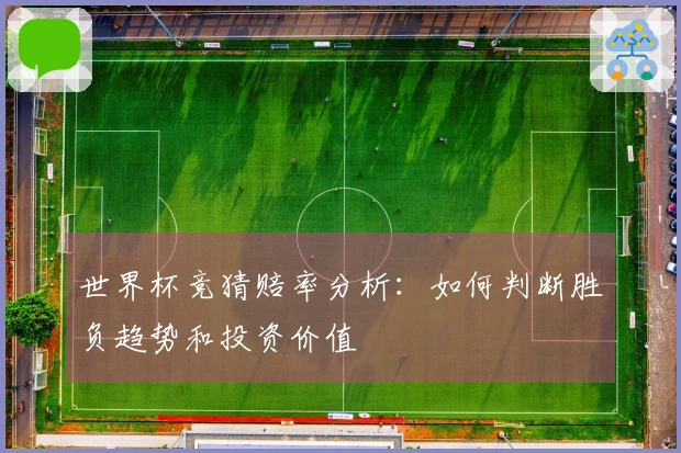世界杯竞猜赔率分析：如何判断胜负趋势和投资价值